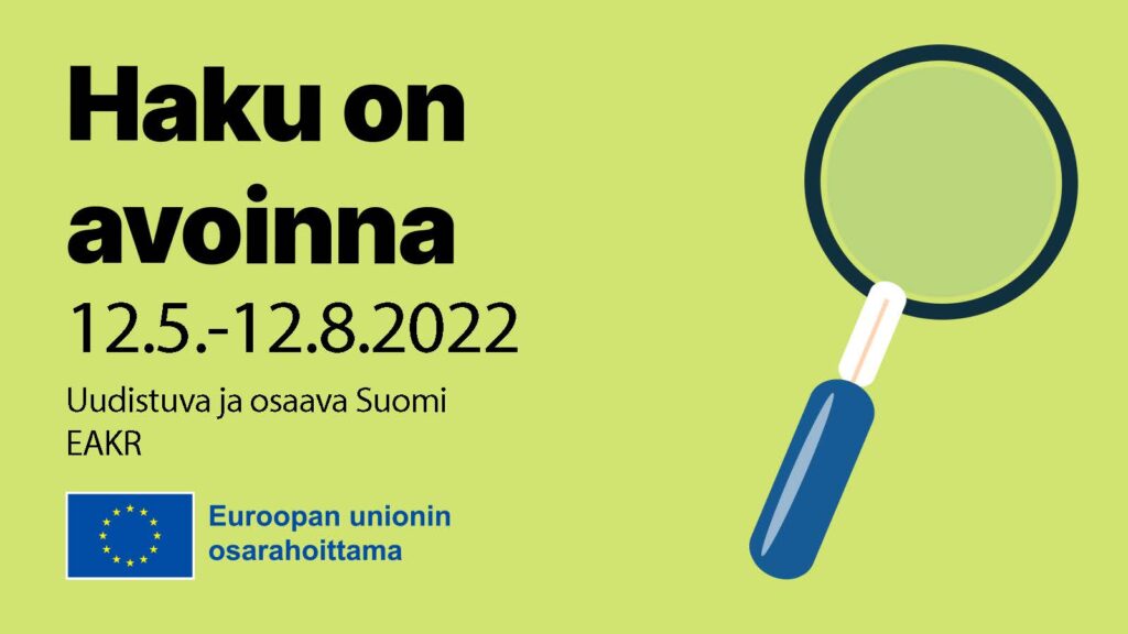 Vihreällä taustalla tekstit "haku on avoinna 12.5.-2.6.2022, Uudistuva ja osaava Suomi, EAKR". Alareunassa on EU-lipputunnus sekä teksti Euroopan unionin osarahoittama. Oikealla on iso piirretty suurennuslasi.