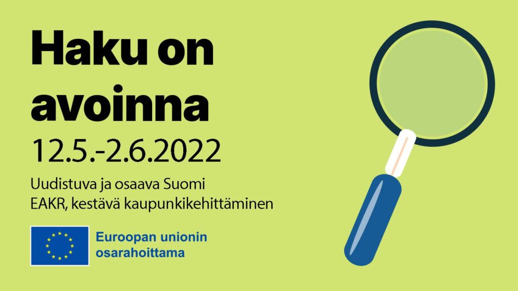 Vihreällä taustalla tekstit "haku on avoinna 12.5.-2.6.2022, Uudistuva ja osaava Suomi, EAKR, kestävä kaupunkikehittäminen". Alareunassa on EU-lipputunnus sekä teksti Euroopan unionin osarahoittama. Oikealla on iso piirretty suurennuslasi.
