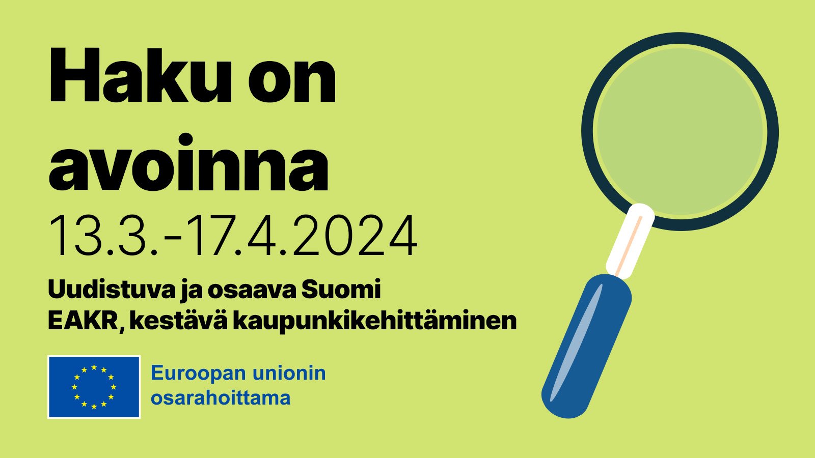 Vihreällä pohjalla suurennuslasi. Vasemmalla tekstit: Haku on avoinna 13.3.-17.4.2024, Uudistuva ja osaava Suomi, EAKR, kestävä kaupunkikehittäminen. Alhaalla EU:n lipputunnus ja teksti "EU:n osarahoittama".