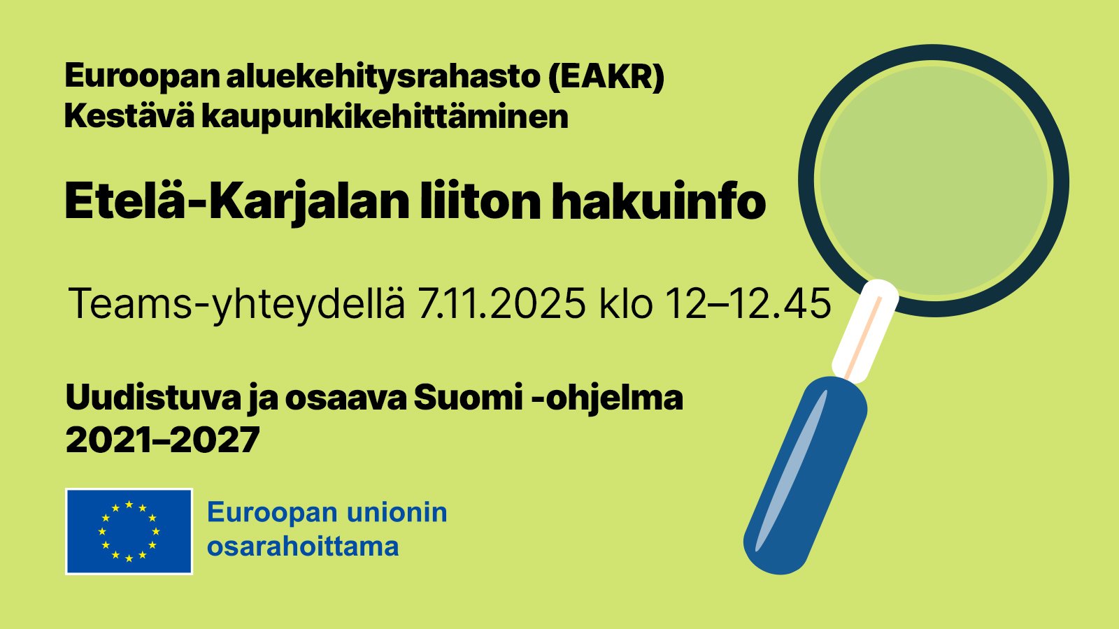 Vihreällä pohjalla suurennuslasin kuva ja tekstit: "Euroopan aluekehitysrahasto (EAKR), Kestävä kaupunkikehittäminen, Etelä-Karjalan liiton hakuinfo 7.11.2025 klo 12-12.45, Teams-yhteydellä, Uudistuva ja osaava Suomi -ohjelma". Alhaalla on EU-lipputunnus sekä teksti: "Euroopan unionin osarahoittama".